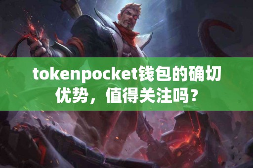 tokenpocket钱包的确切优势，值得关注吗？