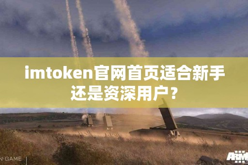 imtoken官网首页适合新手还是资深用户？