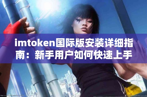 imtoken国际版安装详细指南：新手用户如何快速上手？