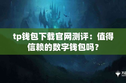 tp钱包下载官网测评：值得信赖的数字钱包吗？