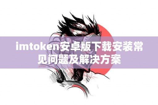 imtoken安卓版下载安装常见问题及解决方案