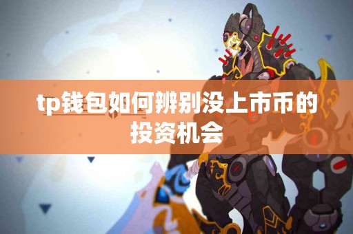 tp钱包如何辨别没上市币的投资机会