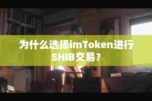为什么选择imToken进行SHIB交易？