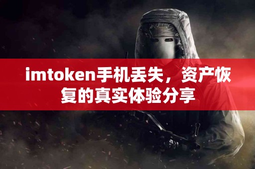 imtoken手机丢失，资产恢复的真实体验分享