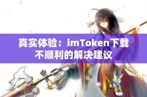 真实体验：imToken下载不顺利的解决建议
