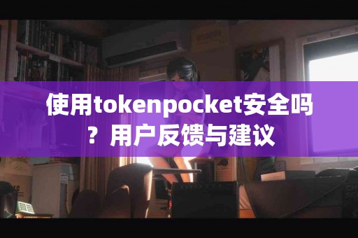 使用tokenpocket安全吗？用户反馈与建议