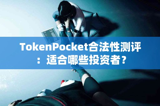 TokenPocket合法性测评：适合哪些投资者？