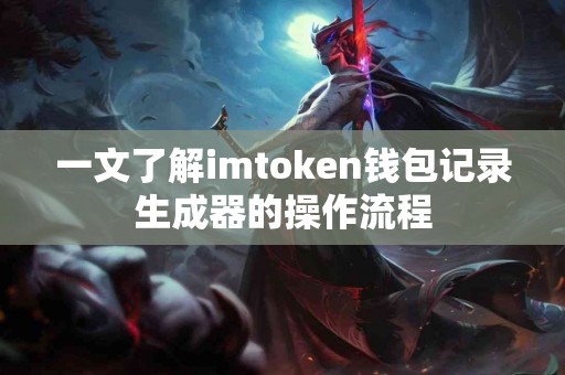 一文了解imtoken钱包记录生成器的操作流程