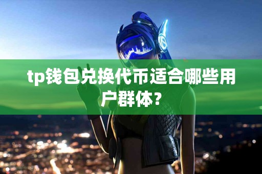 tp钱包兑换代币适合哪些用户群体？