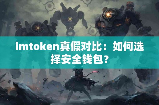 imtoken真假对比：如何选择安全钱包？