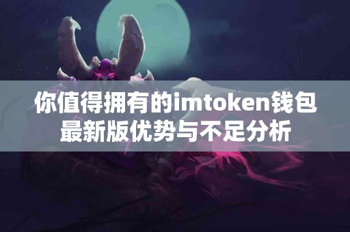 你值得拥有的imtoken钱包最新版优势与不足分析