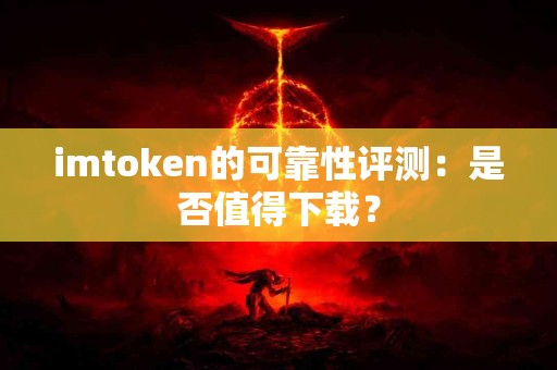 imtoken的可靠性评测：是否值得下载？