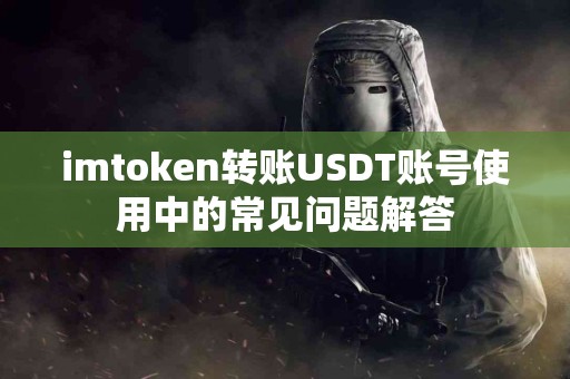 imtoken转账USDT账号使用中的常见问题解答