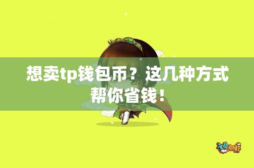 想卖tp钱包币？这几种方式帮你省钱！
