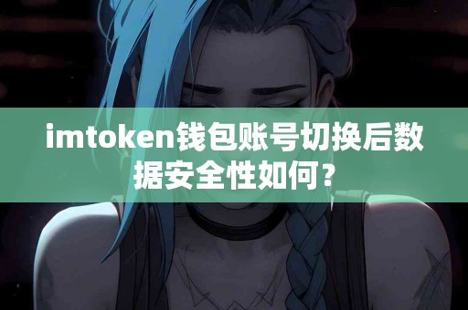imtoken钱包账号切换后数据安全性如何？