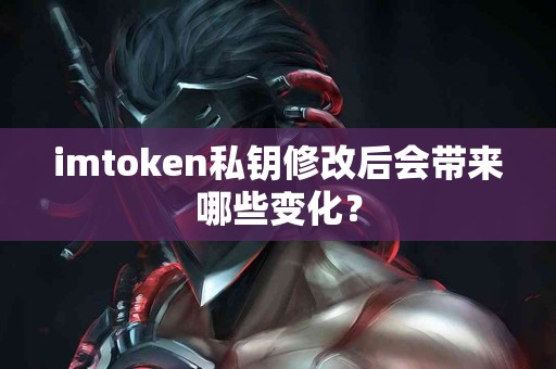 imtoken私钥修改后会带来哪些变化？