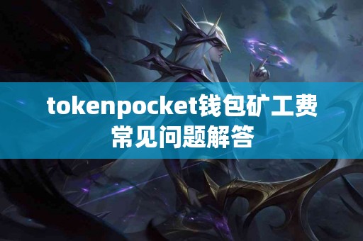 tokenpocket钱包矿工费常见问题解答