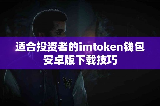 适合投资者的imtoken钱包安卓版下载技巧