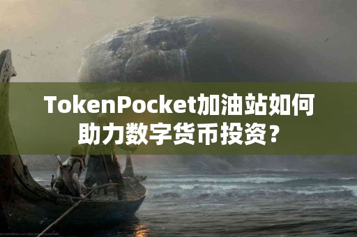 TokenPocket加油站如何助力数字货币投资？