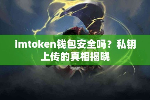 imtoken钱包安全吗？私钥上传的真相揭晓