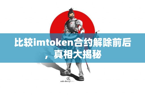 比较imtoken合约解除前后，真相大揭秘