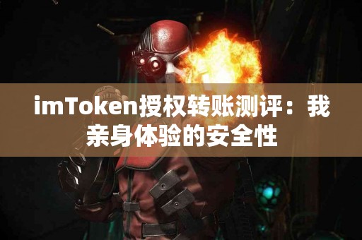 imToken授权转账测评：我亲身体验的安全性