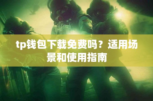 tp钱包下载免费吗？适用场景和使用指南