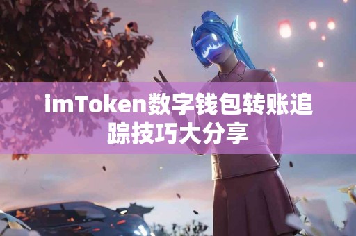 imToken数字钱包转账追踪技巧大分享