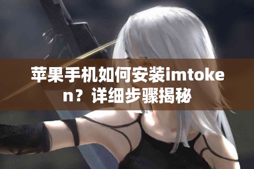 苹果手机如何安装imtoken？详细步骤揭秘
