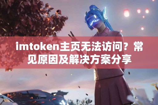imtoken主页无法访问？常见原因及解决方案分享