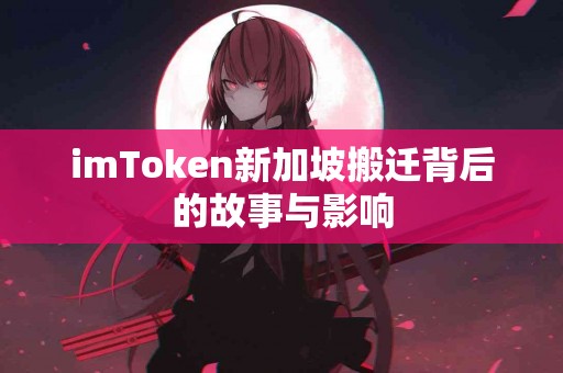 imToken新加坡搬迁背后的故事与影响