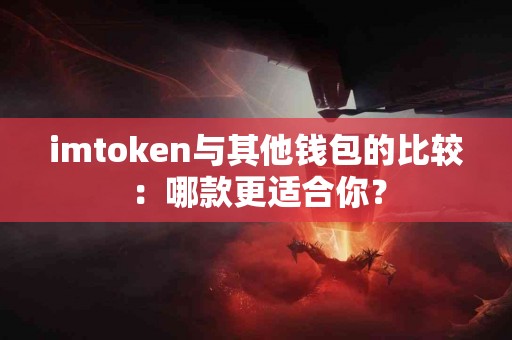 imtoken与其他钱包的比较：哪款更适合你？