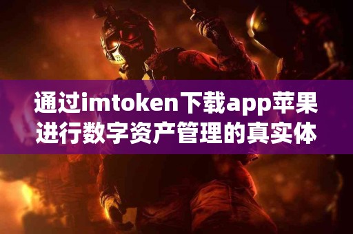 通过imtoken下载app苹果进行数字资产管理的真实体验