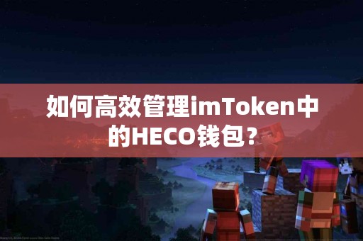 如何高效管理imToken中的HECO钱包？