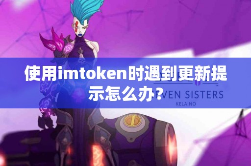 使用imtoken时遇到更新提示怎么办？