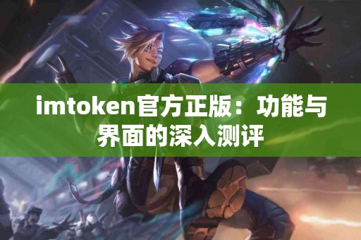 imtoken官方正版：功能与界面的深入测评