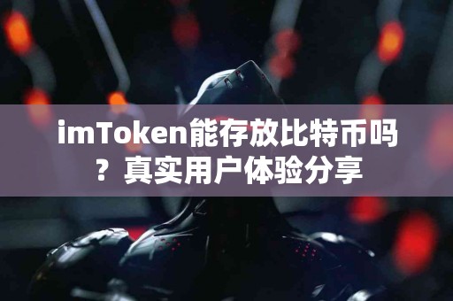 imToken能存放比特币吗？真实用户体验分享
