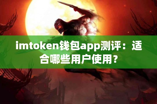 imtoken钱包app测评：适合哪些用户使用？