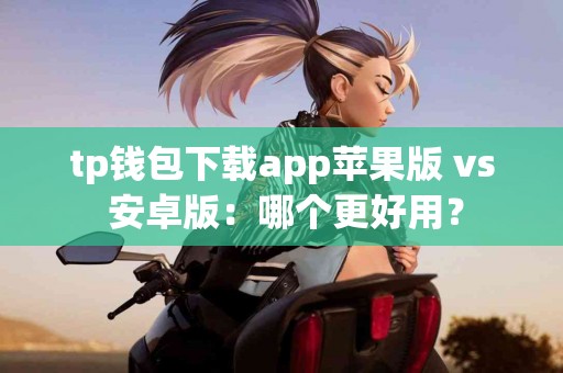 tp钱包下载app苹果版 vs 安卓版：哪个更好用？