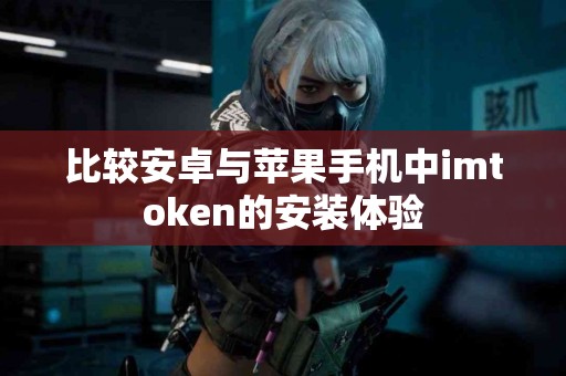 比较安卓与苹果手机中imtoken的安装体验