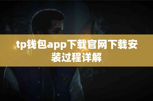 tp钱包app下载官网下载安装过程详解