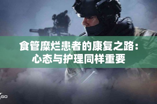 食管糜烂患者的康复之路：心态与护理同样重要