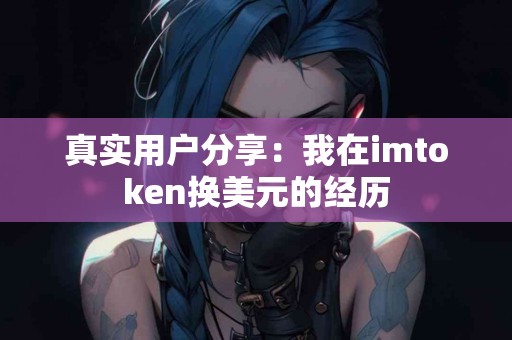 真实用户分享：我在imtoken换美元的经历