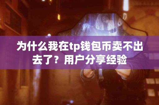 为什么我在tp钱包币卖不出去了？用户分享经验