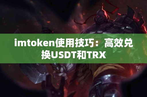 imtoken使用技巧：高效兑换USDT和TRX