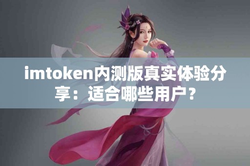 imtoken内测版真实体验分享：适合哪些用户？