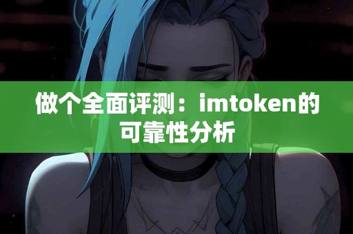 做个全面评测：imtoken的可靠性分析