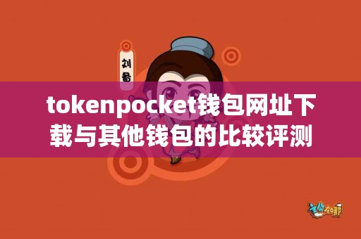 tokenpocket钱包网址下载与其他钱包的比较评测