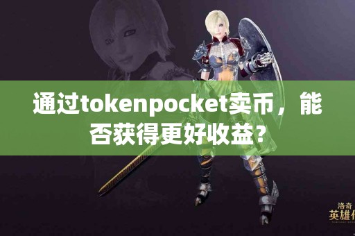 通过tokenpocket卖币，能否获得更好收益？