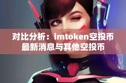 对比分析：imtoken空投币最新消息与其他空投币